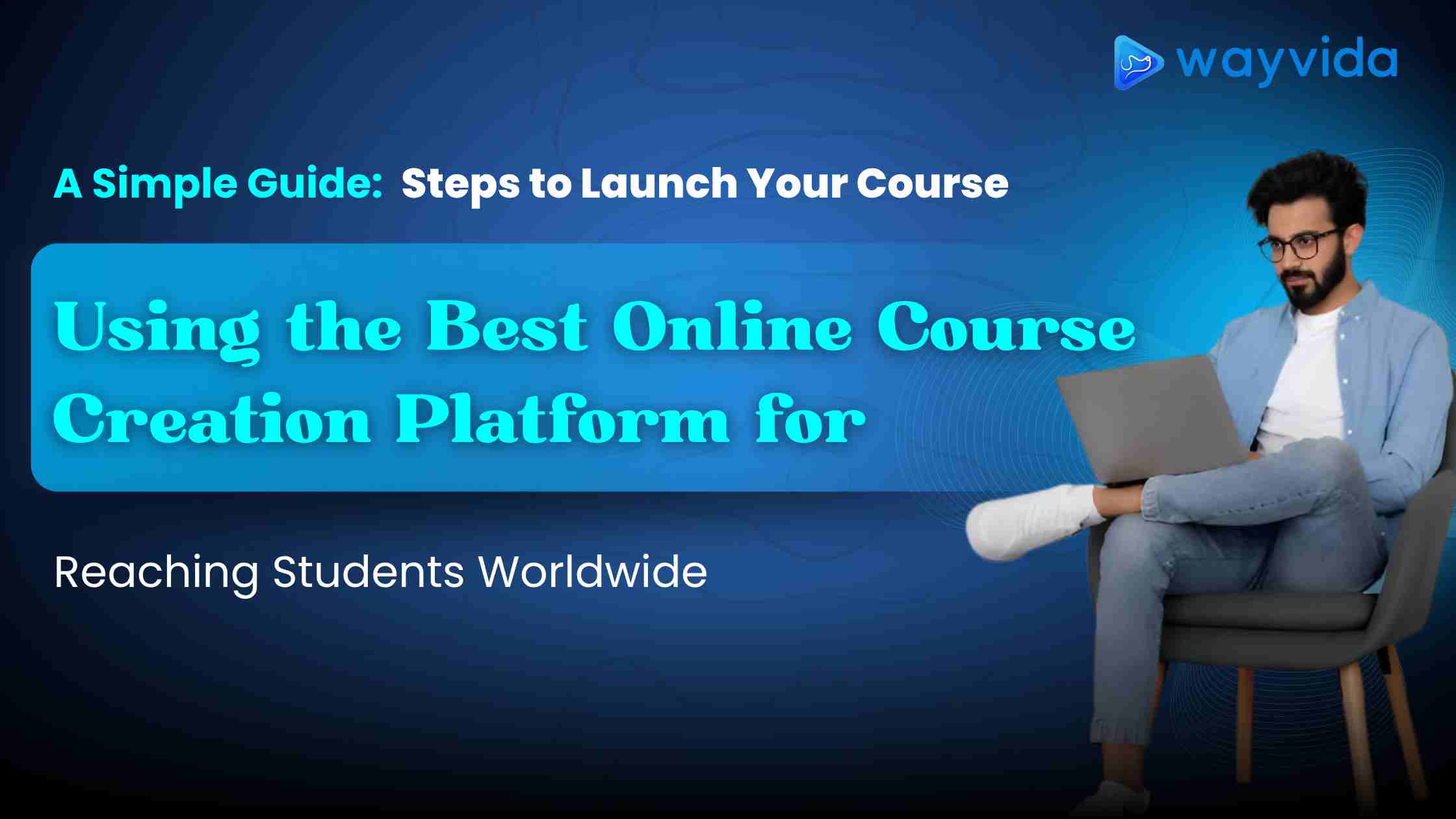 A Simple Guide: Steps to Launch Your Course Using the Best Online Course Creation Platform for Reaching Students Worldwide